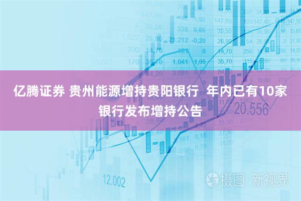 亿腾证券 贵州能源增持贵阳银行  年内已有10家银行发布增持公告