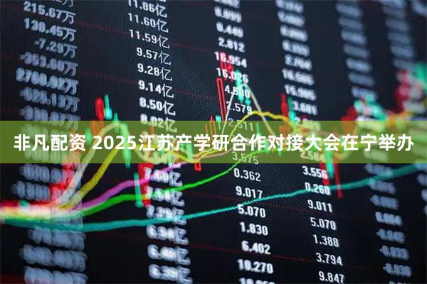 非凡配资 2025江苏产学研合作对接大会在宁举办