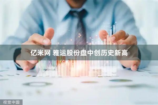 亿米网 雅运股份盘中创历史新高