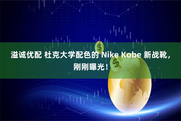 溢诚优配 杜克大学配色的 Nike Kobe 新战靴，刚刚曝光！