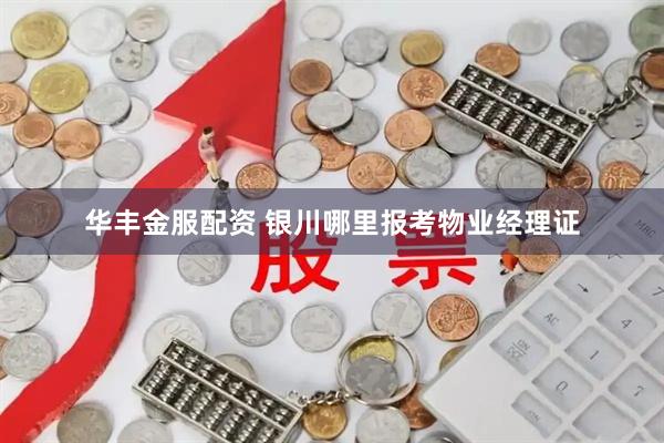 华丰金服配资 银川哪里报考物业经理证