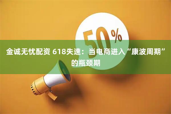 金诚无忧配资 618失速：当电商进入“康波周期”的瓶颈期