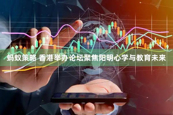 蚂蚁策略 香港举办论坛聚焦阳明心学与教育未来